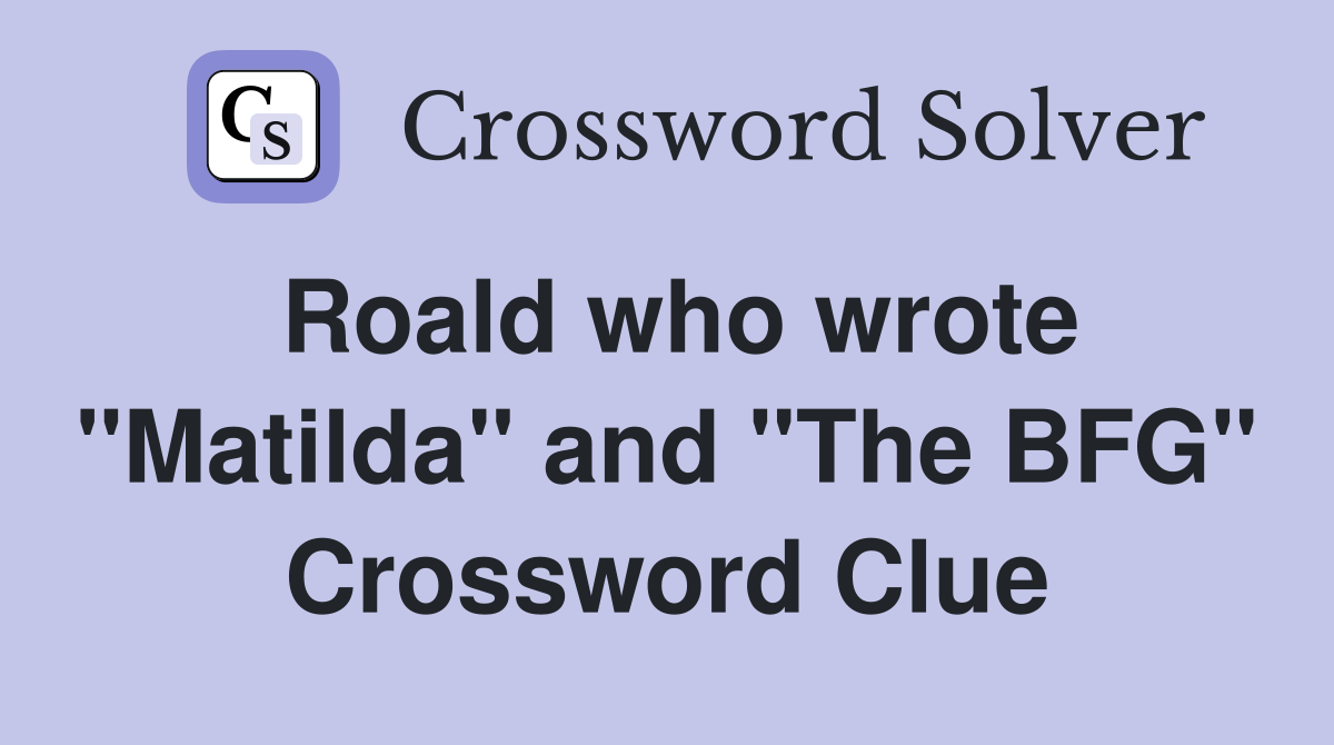 Roald who wrote "Matilda" and "The BFG" Crossword Clue