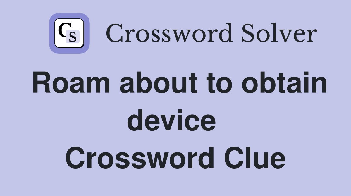 Roam about to obtain device  Crossword Clue