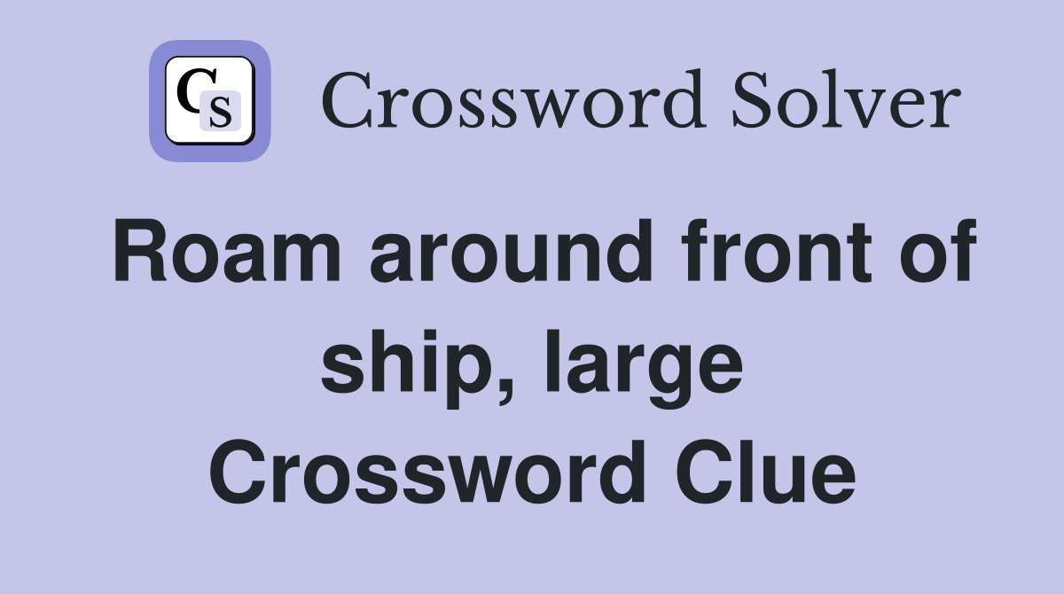 Roam around front of ship, large Crossword Clue