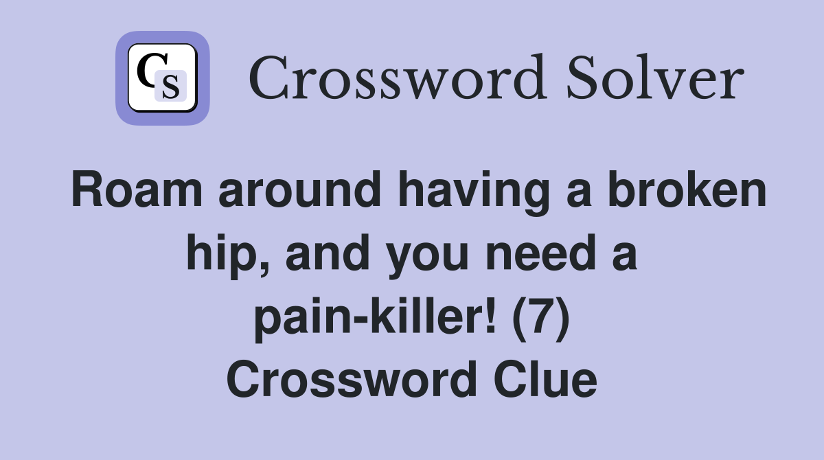 Roam around having a broken hip, and you need a pain-killer! (7) Crossword Clue