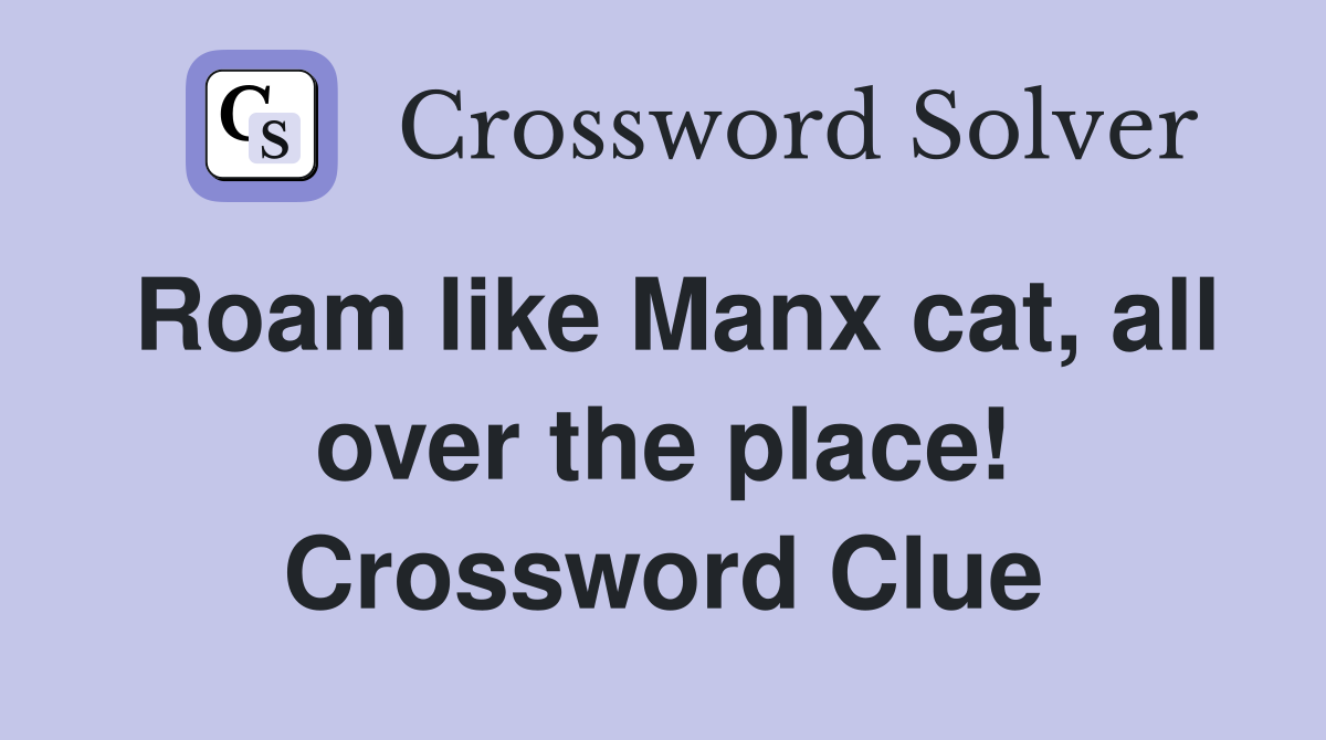 Roam like Manx cat, all over the place! Crossword Clue