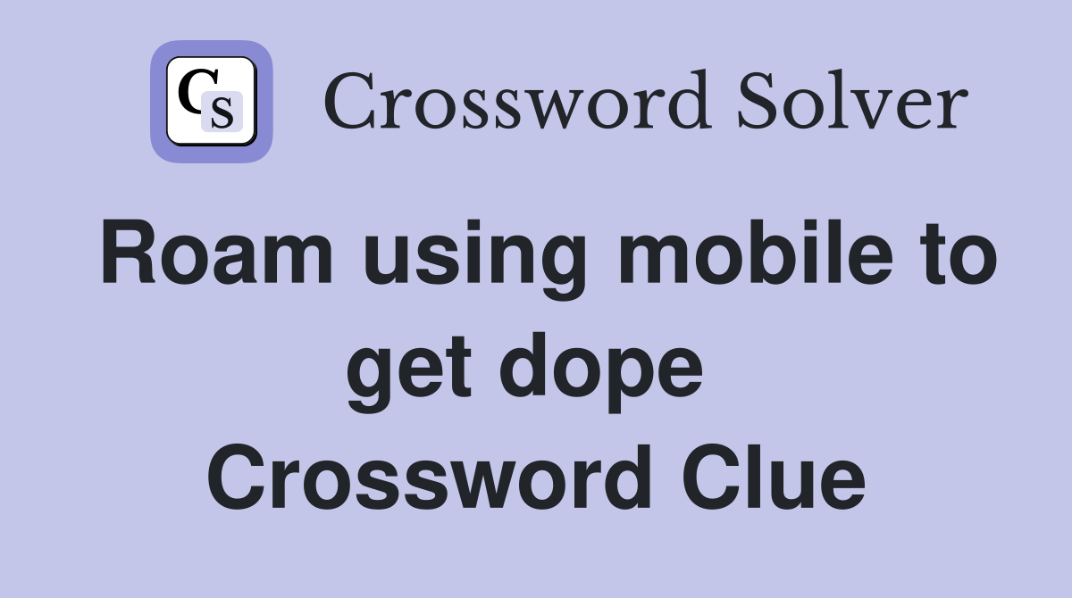 Roam using mobile to get dope  Crossword Clue