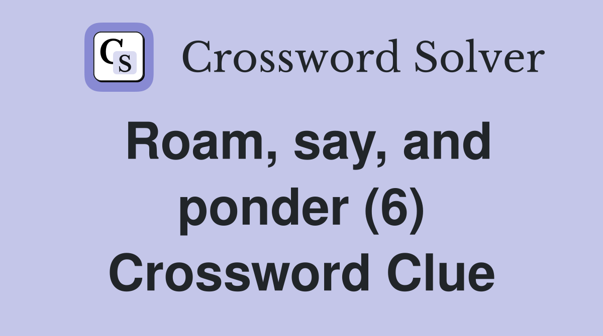 Roam, say, and ponder (6) Crossword Clue