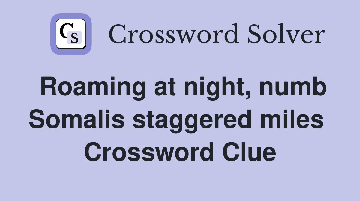 Roaming at night, numb Somalis staggered miles  Crossword Clue
