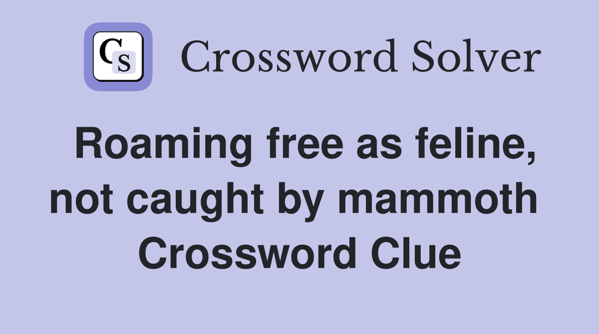 Roaming free as feline, not caught by mammoth  Crossword Clue