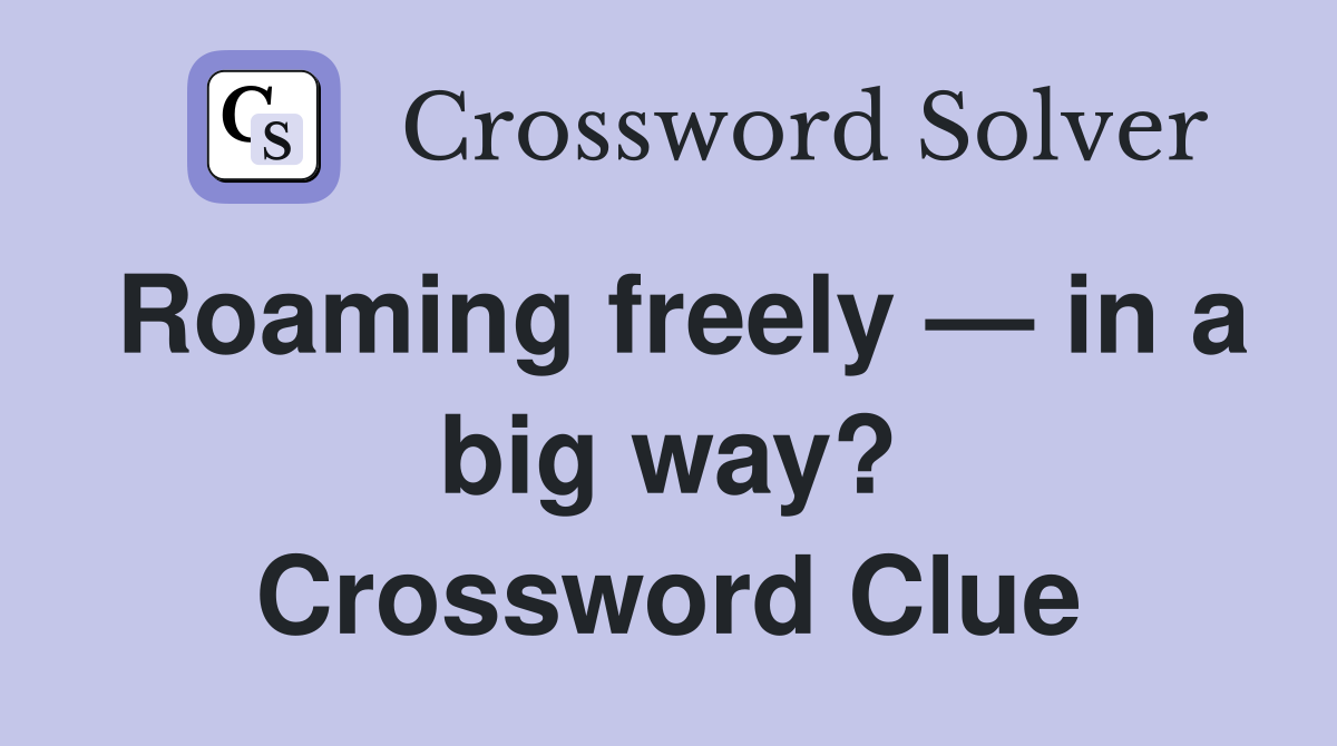 Roaming freely — in a big way? Crossword Clue