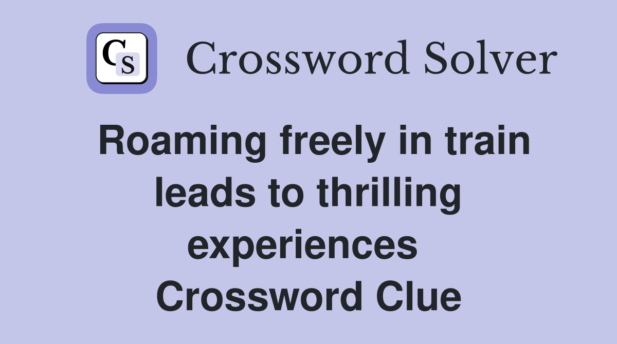 Roaming freely in train leads to thrilling experiences  Crossword Clue