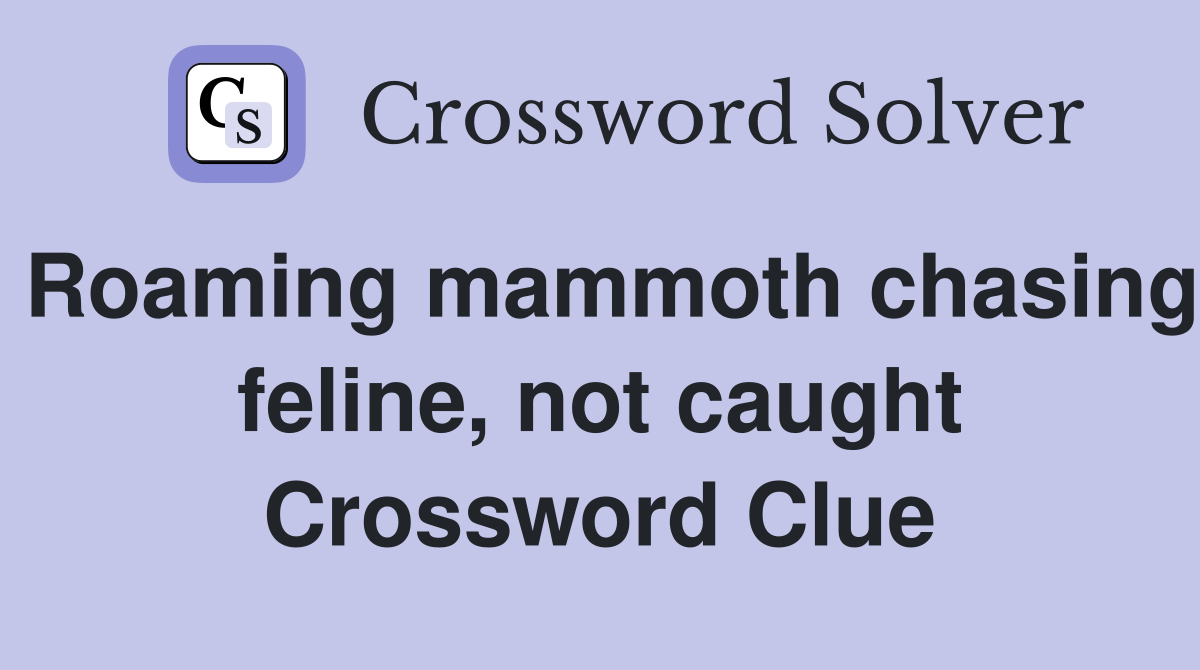 Roaming mammoth chasing feline, not caught Crossword Clue