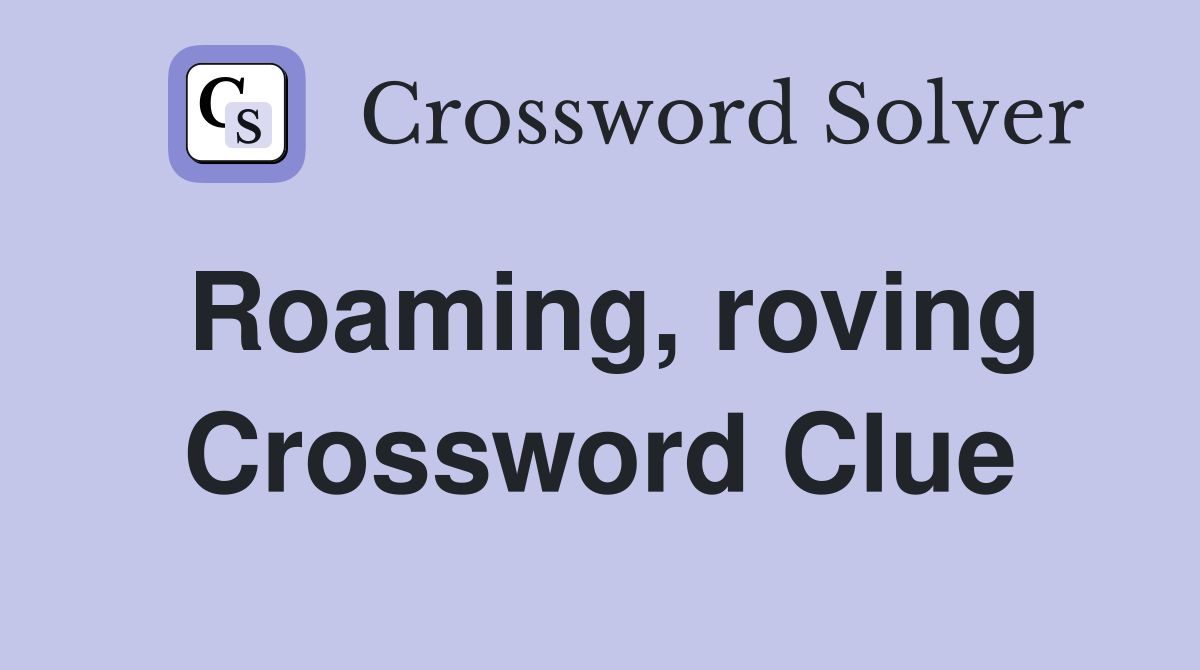 Roaming, roving Crossword Clue