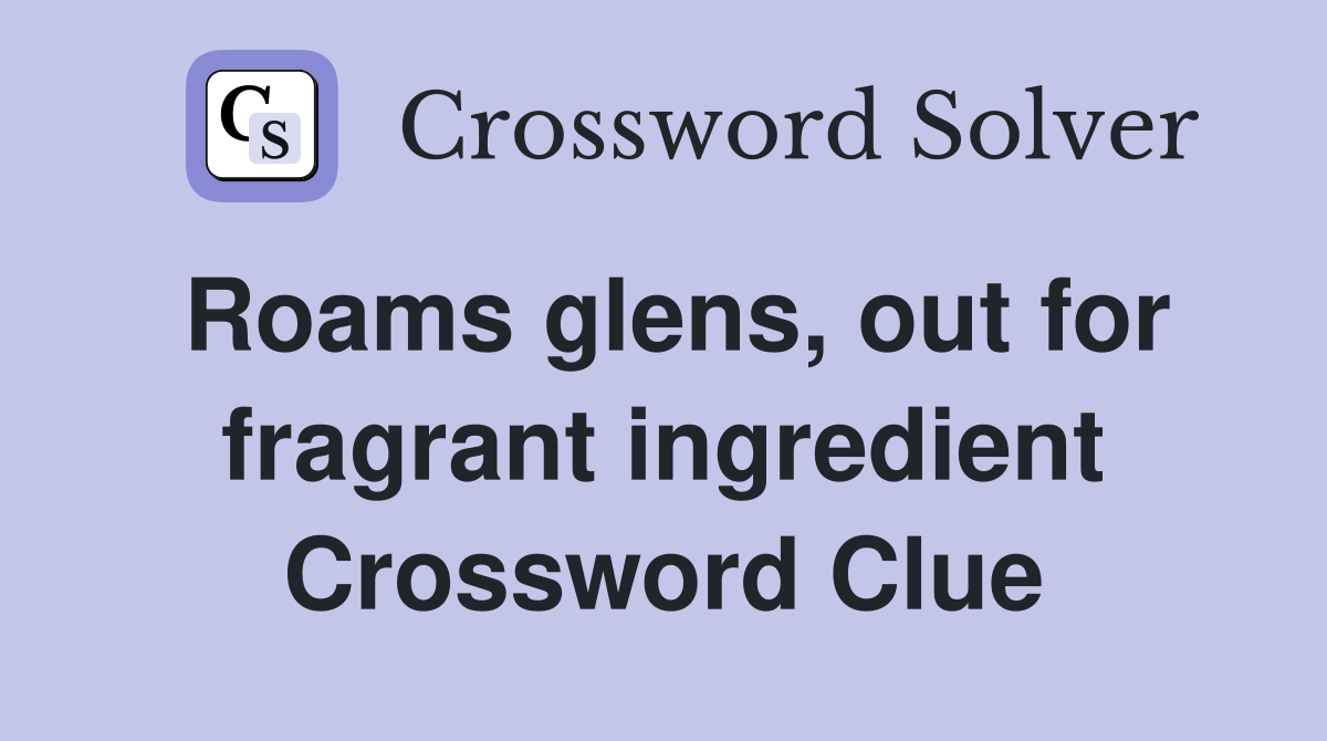 Roams glens, out for fragrant ingredient Crossword Clue