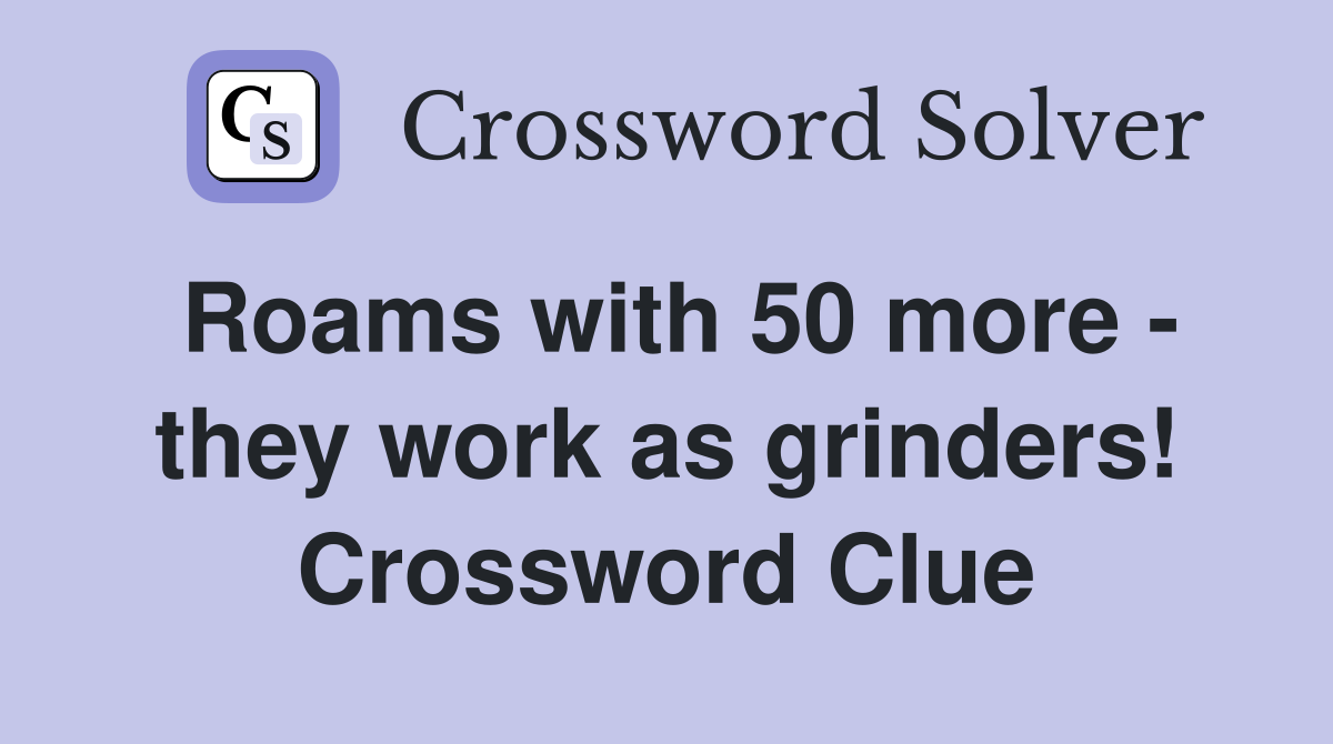 Roams with 50 more - they work as grinders! Crossword Clue