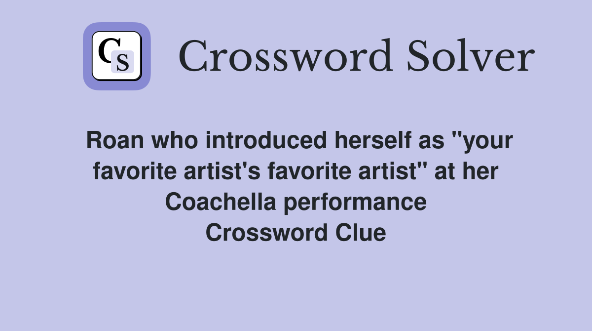 Roan who introduced herself as "your favorite artist's favorite artist" at her Coachella performance Crossword Clue