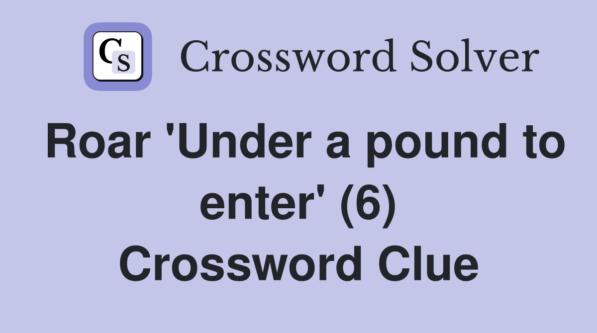 Roar 'Under a pound to enter' (6) Crossword Clue