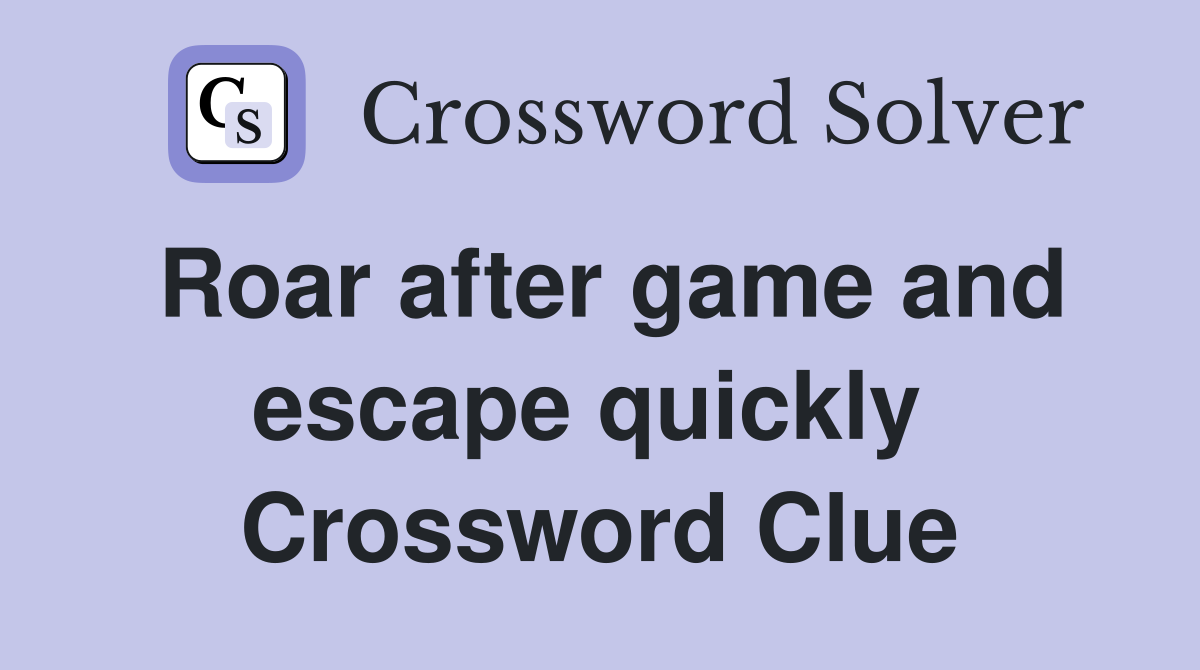Roar after game and escape quickly  Crossword Clue