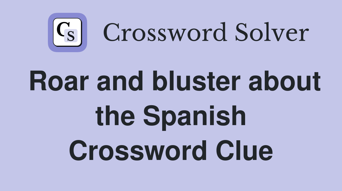 Roar and bluster about the Spanish Crossword Clue