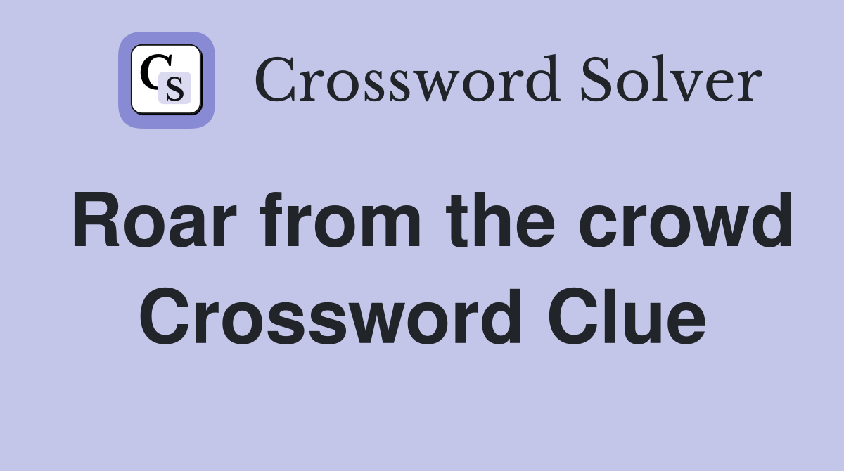 Roar from the crowd Crossword Clue
