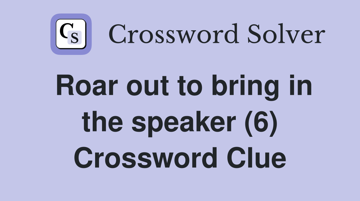 Roar out to bring in the speaker (6) Crossword Clue