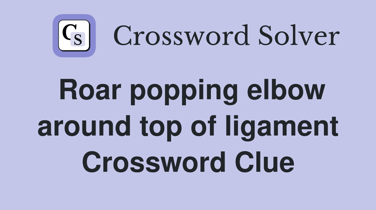 Roar popping elbow around top of ligament Crossword Clue