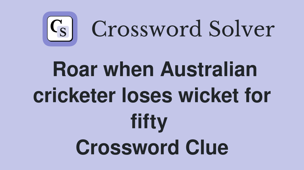 Roar when Australian cricketer loses wicket for fifty  Crossword Clue