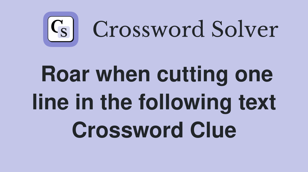 Roar when cutting one line in the following text Crossword Clue
