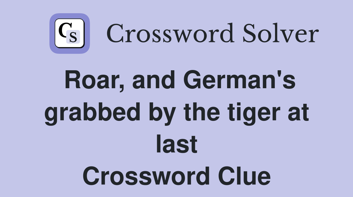 Roar, and German's grabbed by the tiger at last Crossword Clue
