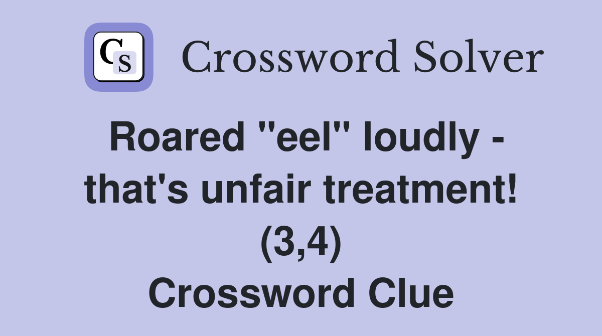 Roared "eel" loudly - that's unfair treatment! (3,4) Crossword Clue