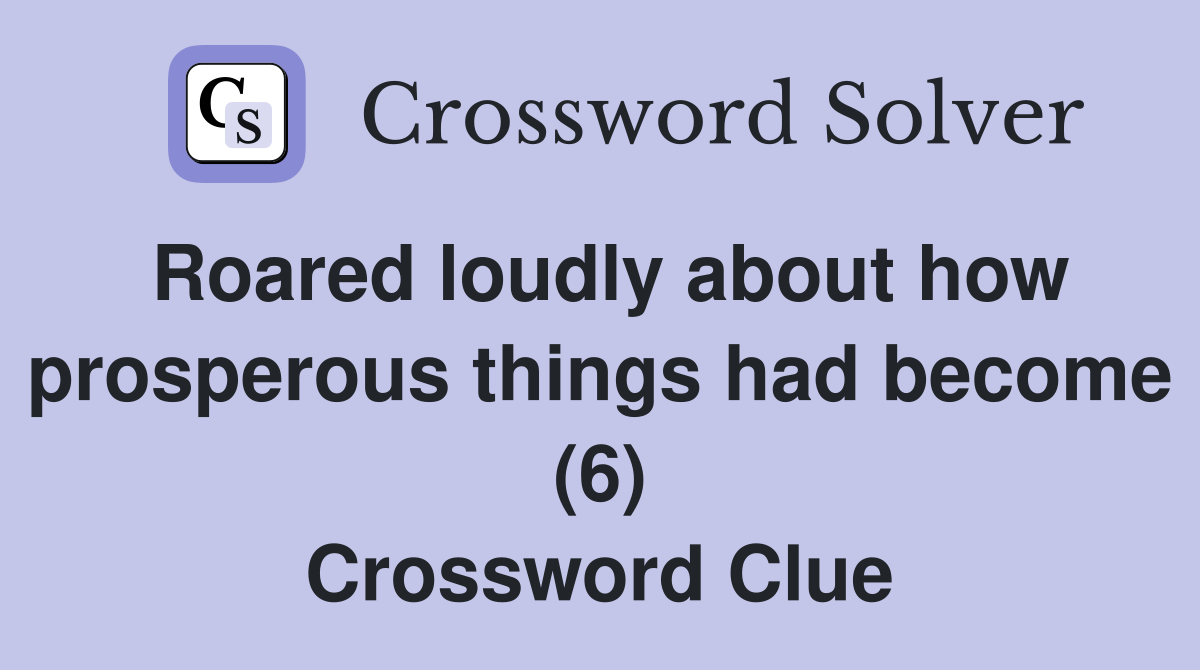 Roared loudly about how prosperous things had become (6) Crossword Clue