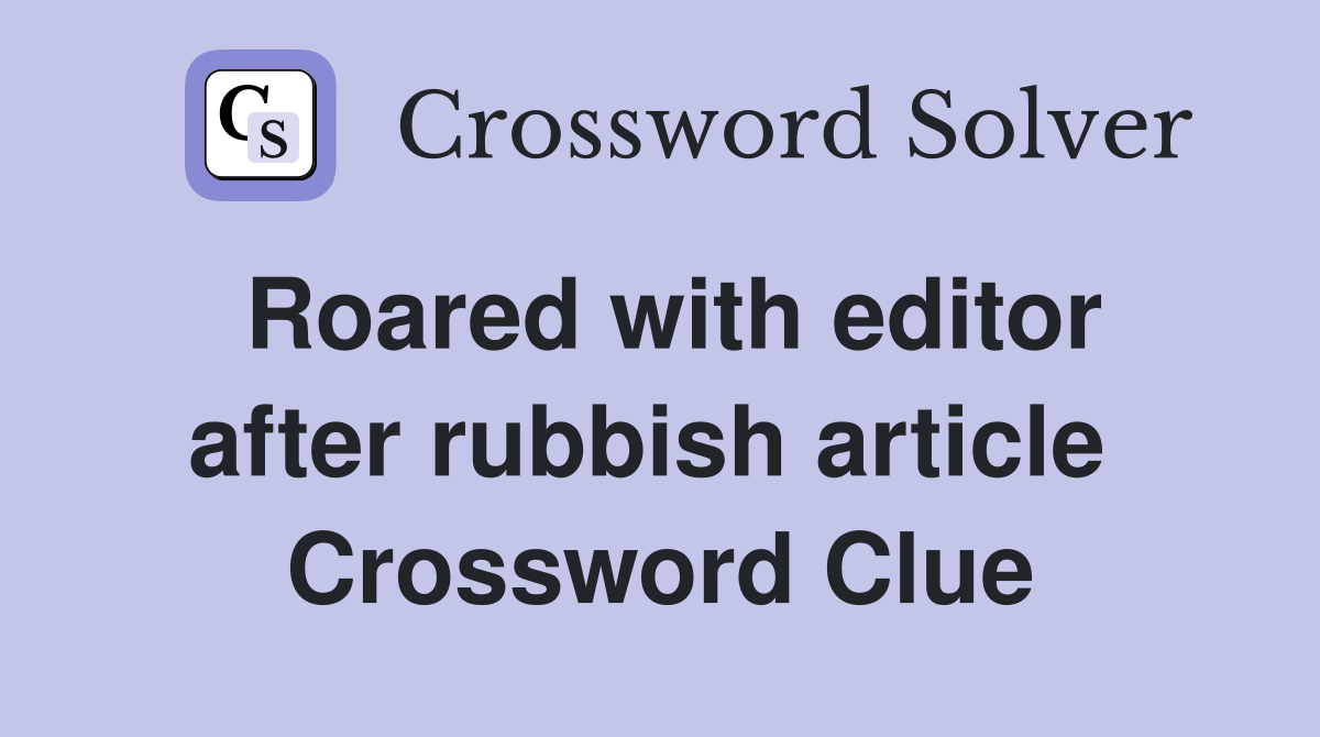 Roared with editor after rubbish article  Crossword Clue