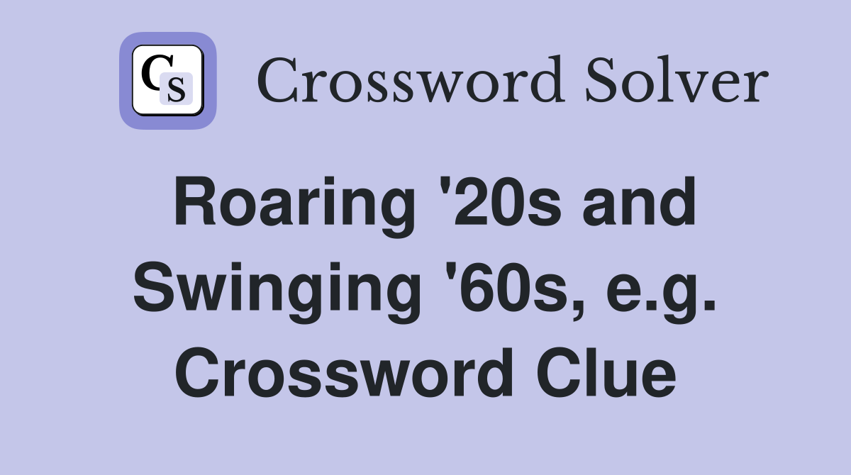 Roaring '20s and Swinging '60s, e.g. Crossword Clue