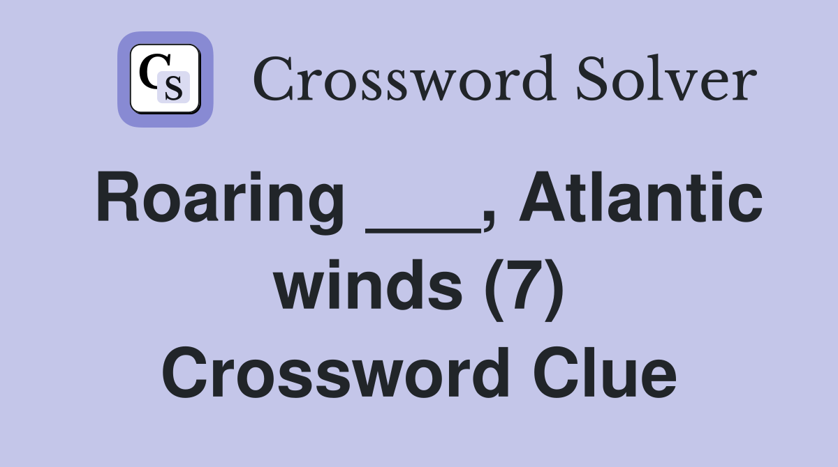 Roaring ___, Atlantic winds (7) Crossword Clue