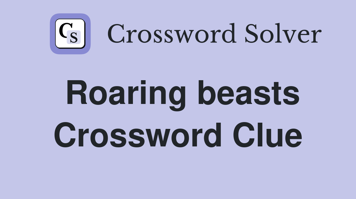 Roaring beasts Crossword Clue