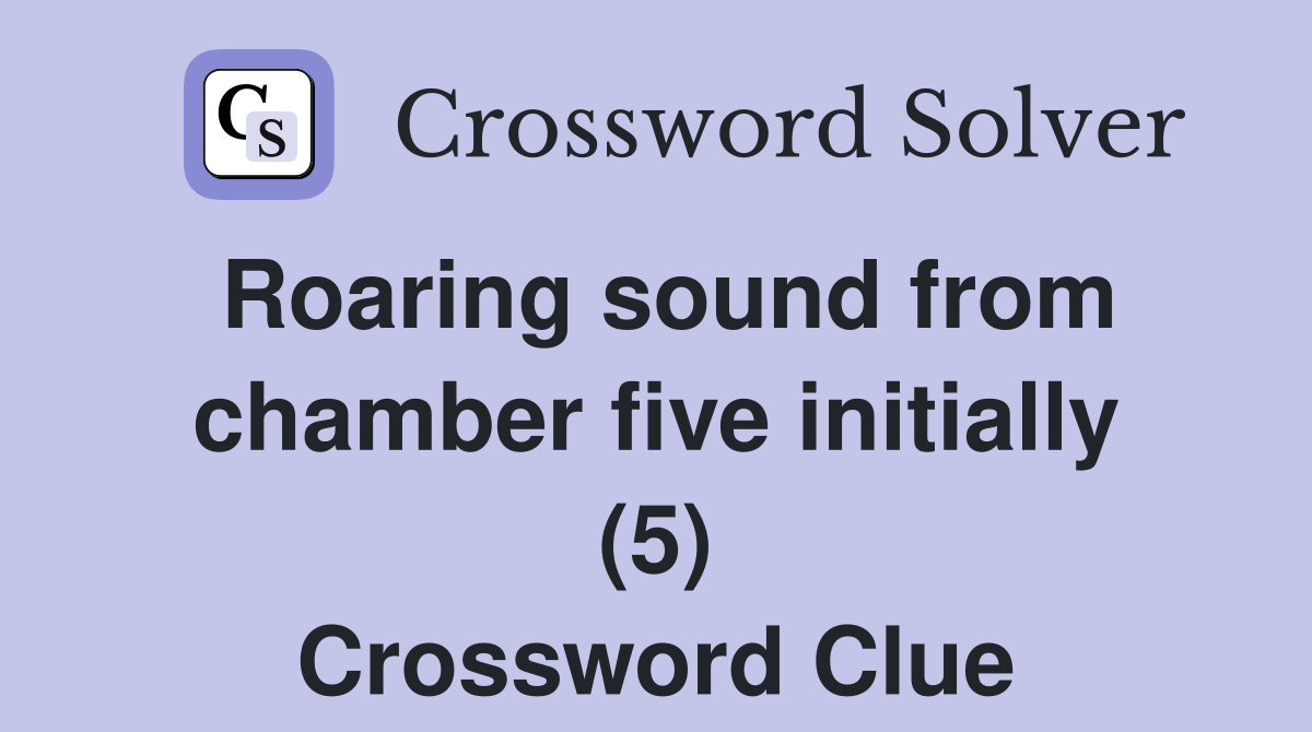 Roaring sound from chamber five initially (5) Crossword Clue