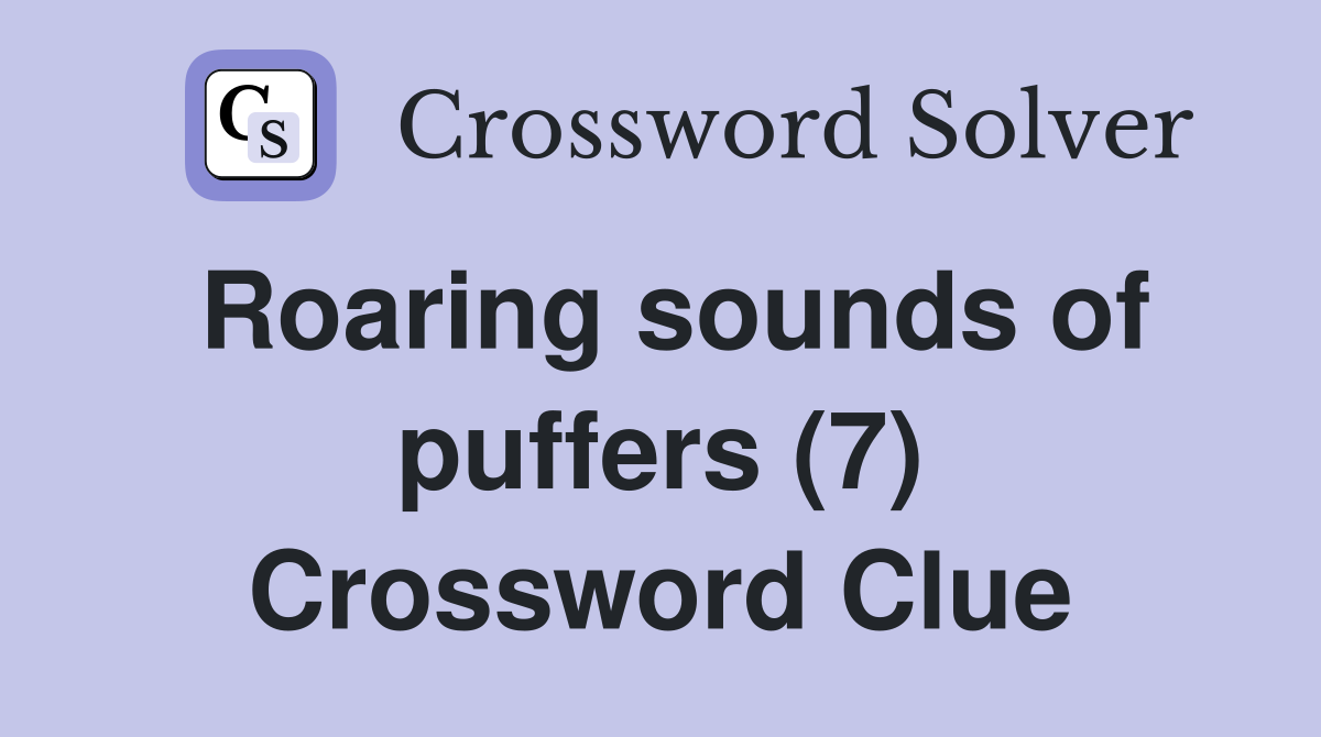 Roaring sounds of puffers (7) Crossword Clue