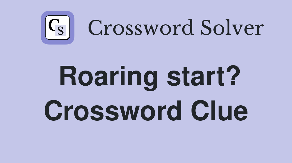 Roaring start? Crossword Clue