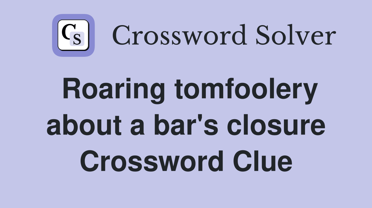 Roaring tomfoolery about a bar's closure Crossword Clue