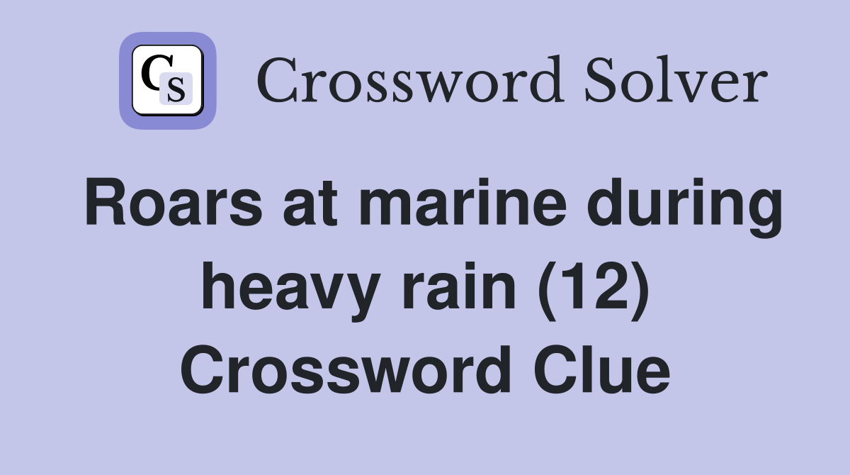 Roars at marine during heavy rain (12) Crossword Clue