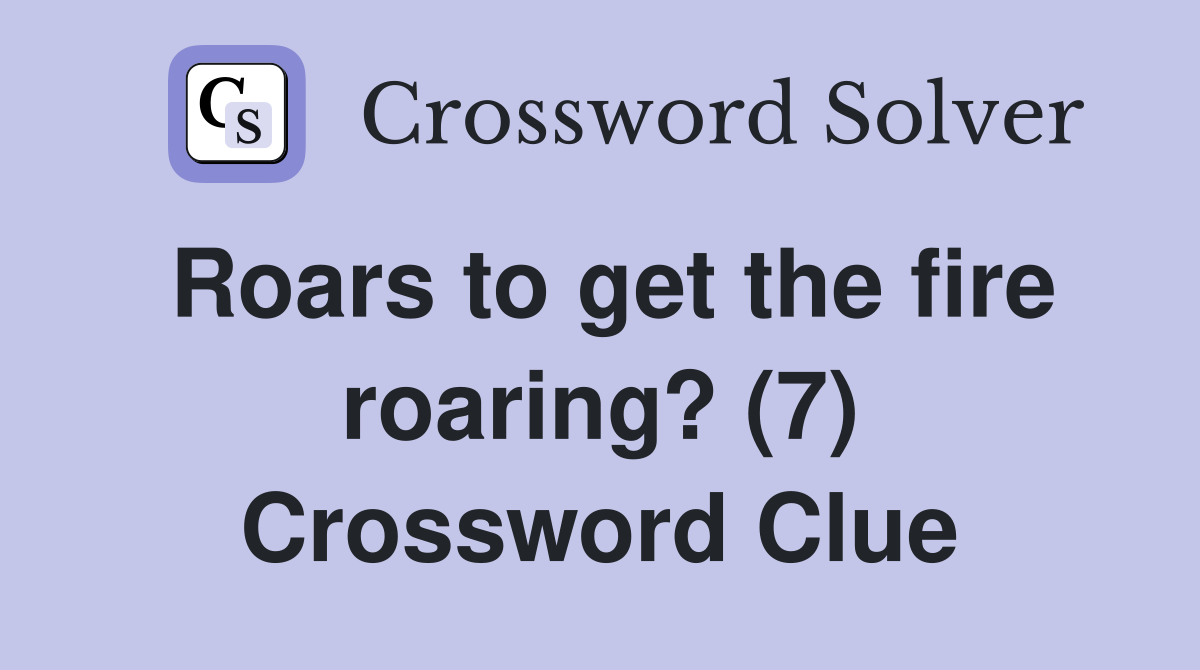 Roars to get the fire roaring? (7) Crossword Clue