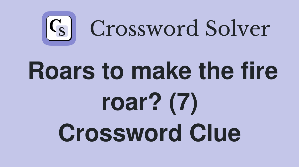 Roars to make the fire roar? (7) Crossword Clue