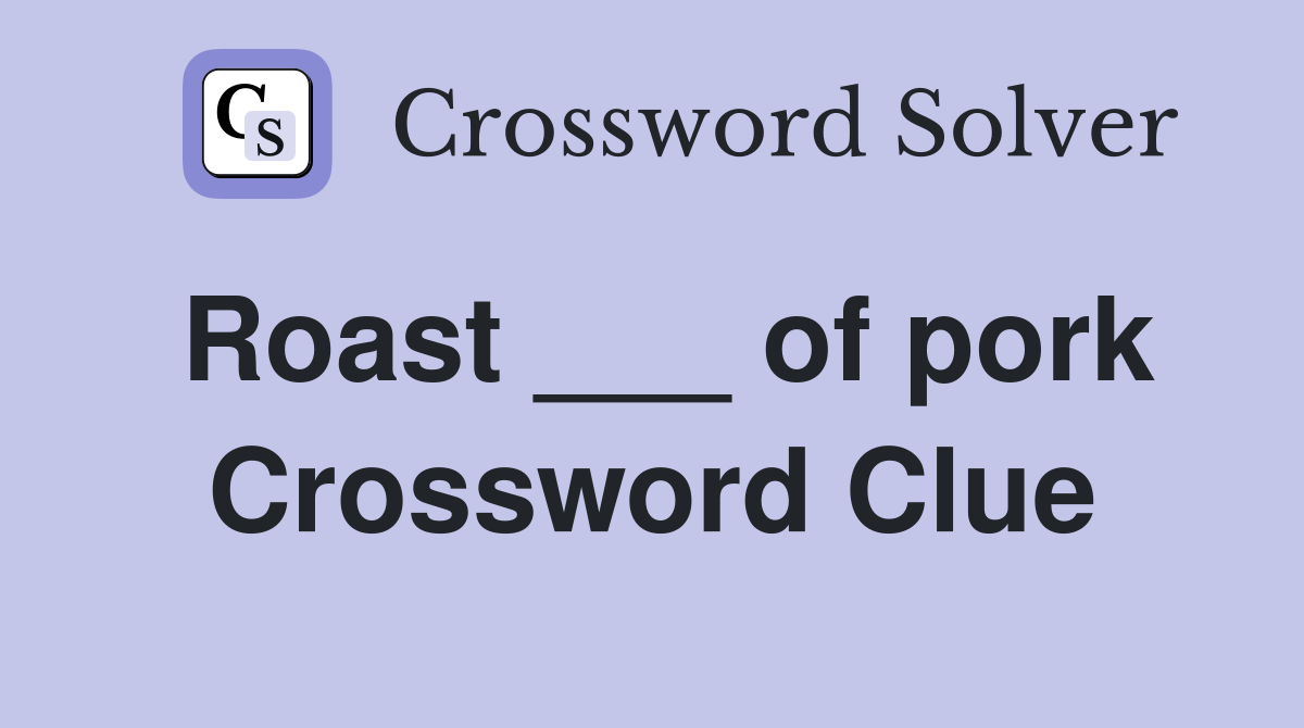 Roast ___ of pork Crossword Clue