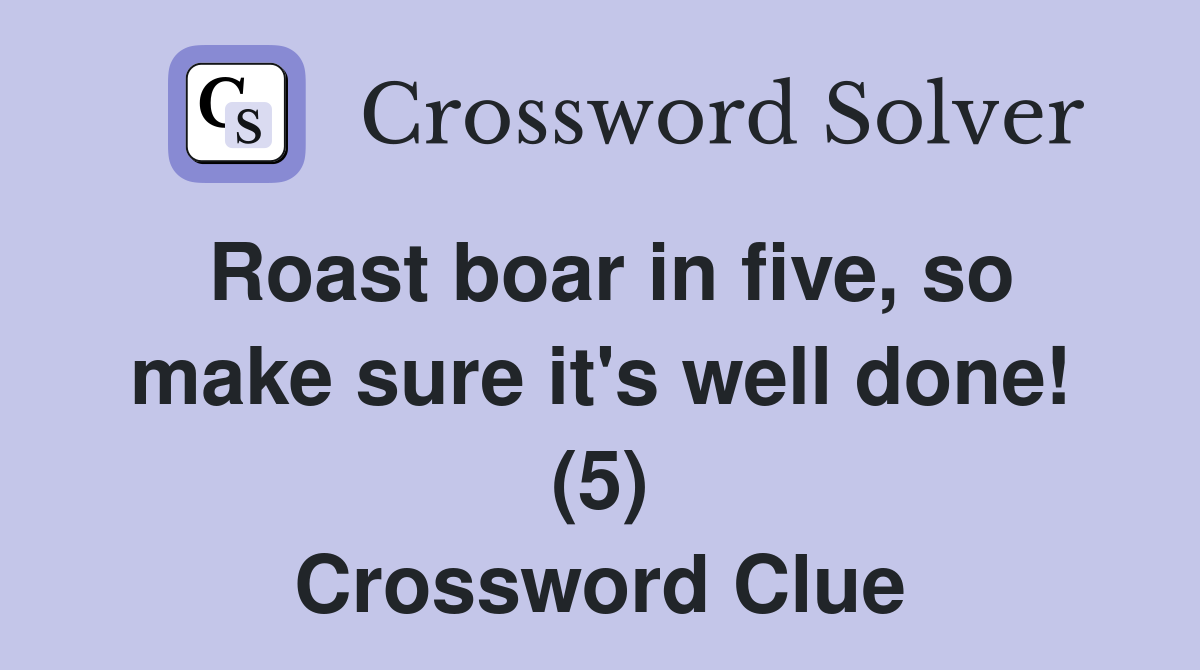 Roast boar in five, so make sure it's well done! (5) Crossword Clue