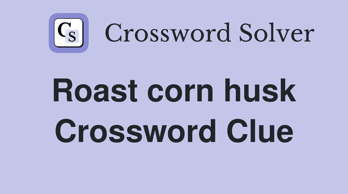 Roast corn husk  Crossword Clue