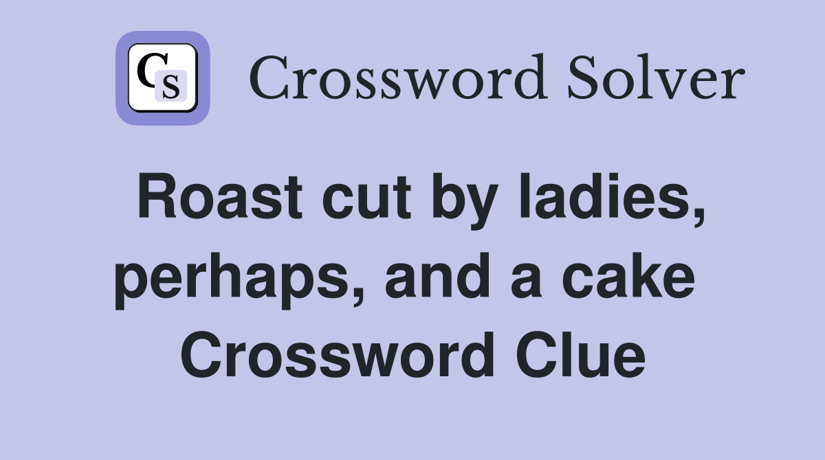 Roast cut by ladies, perhaps, and a cake  Crossword Clue
