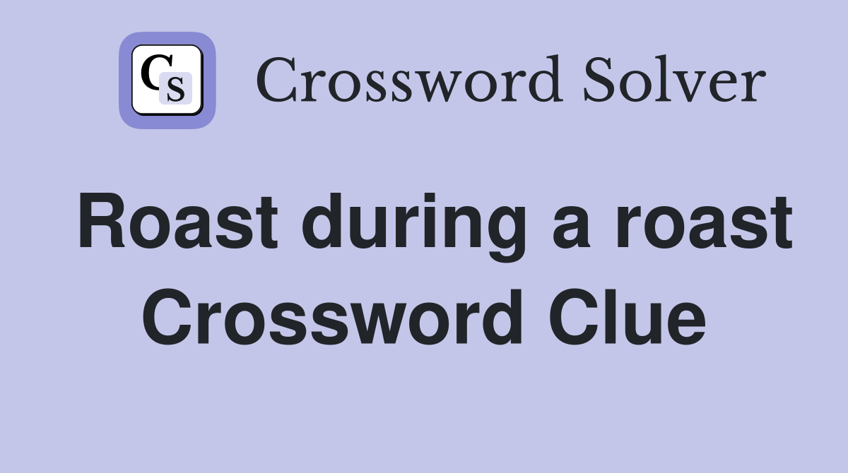 Roast during a roast Crossword Clue