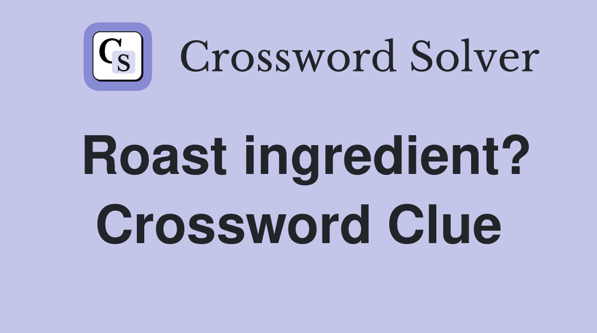 Roast ingredient? Crossword Clue