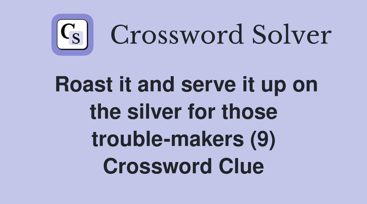 Roast it and serve it up on the silver for those trouble-makers (9) Crossword Clue