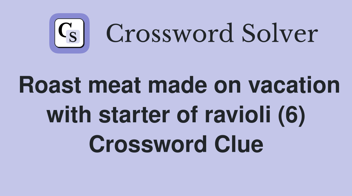 Roast meat made on vacation with starter of ravioli (6) Crossword Clue