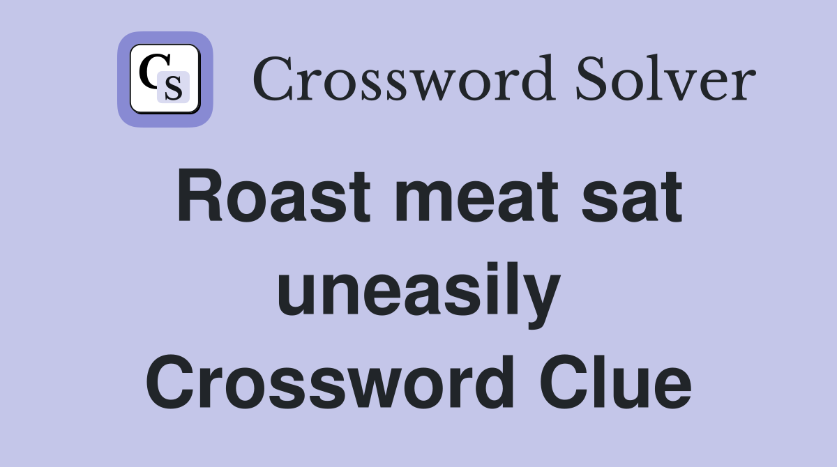 Roast meat sat uneasily Crossword Clue