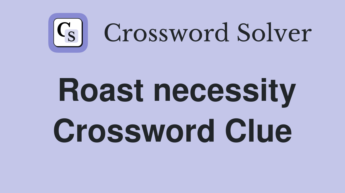 Roast necessity Crossword Clue