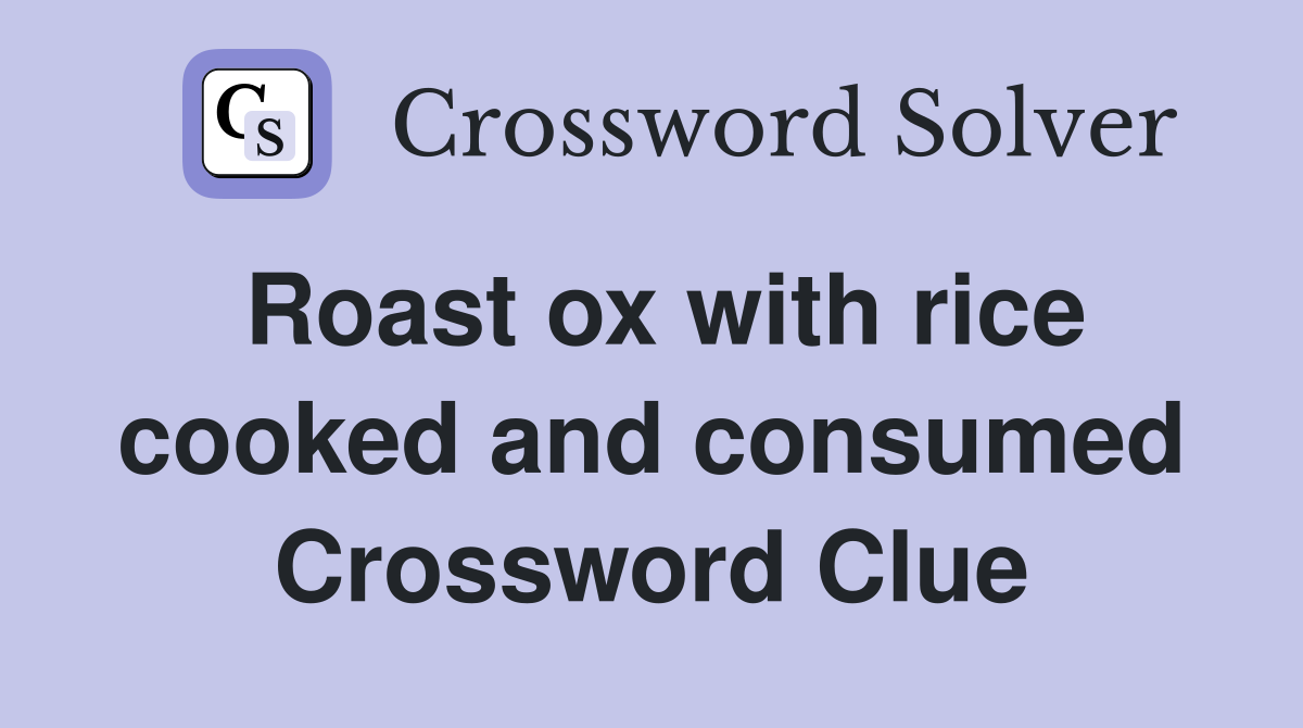 Roast ox with rice cooked and consumed Crossword Clue