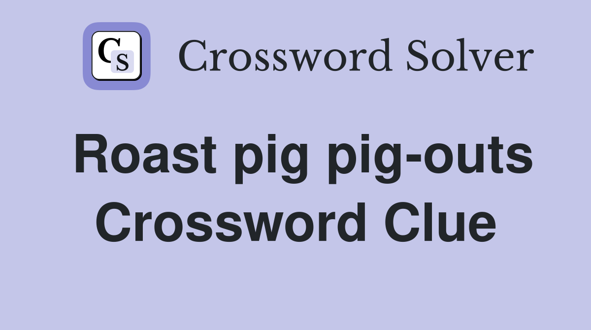 Roast pig pig-outs Crossword Clue
